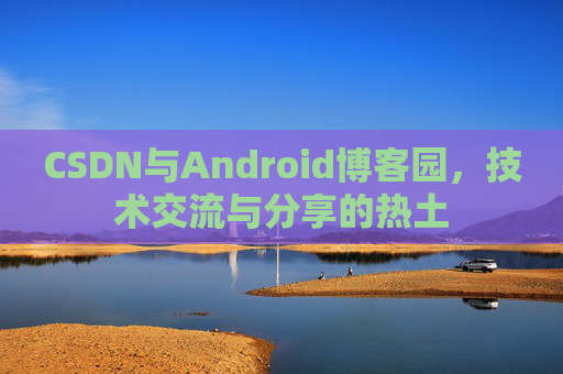 CSDN与Android博客园，技术交流与分享的热土